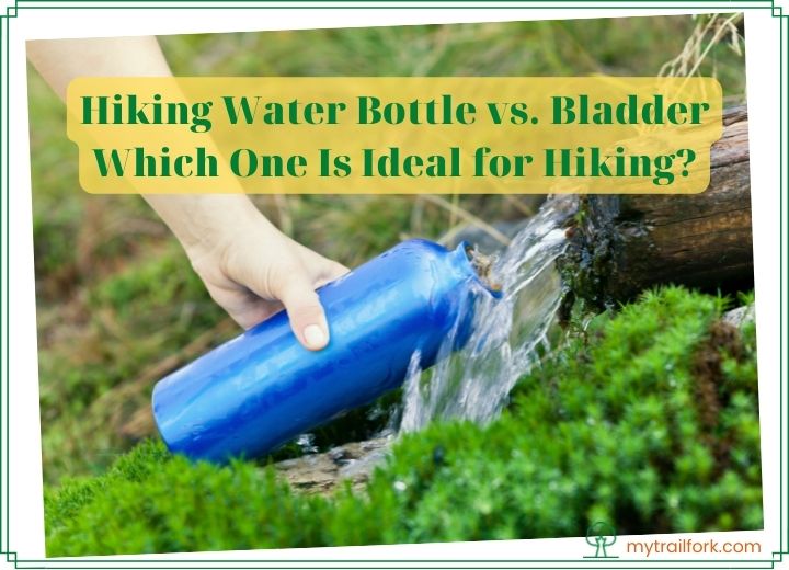 Hiking Water Bottle vs. Bladder - Which One Is Ideal for Hiking